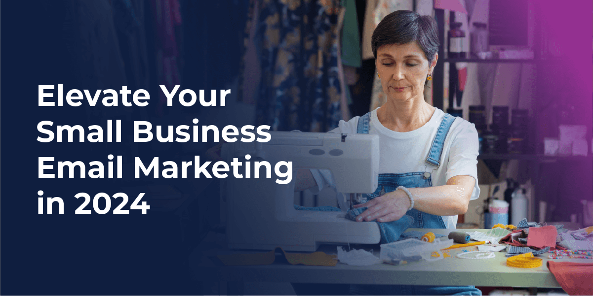 Elevate Your Small Business Email Marketing in 2024: A Complete Handbook
